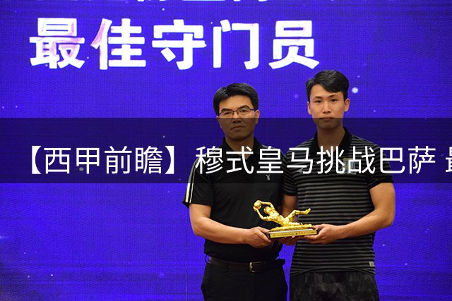 【西甲前瞻】穆式皇马挑战巴萨 最激烈争冠季来袭？