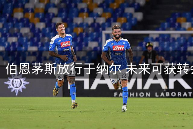 伯恩茅斯放行于纳尔 未来可获转会分成收益