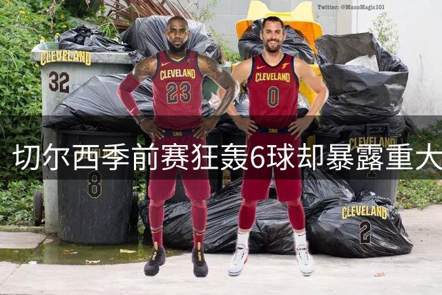 切尔西季前赛狂轰6球却暴露重大防守隐患，新星佩德罗惊艳首秀