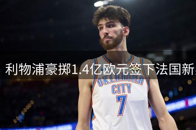 利物浦豪掷1.4亿欧元签下法国新星 锋线三叉戟身价破4亿