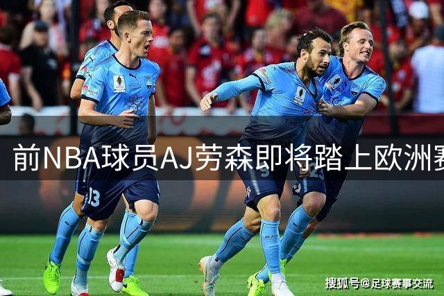前NBA球员AJ劳森即将踏上欧洲赛场，他加盟西甲劲旅巴斯克尼亚