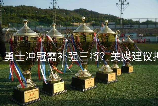勇士冲冠需补强三将？美媒建议押宝自由市场潜力股