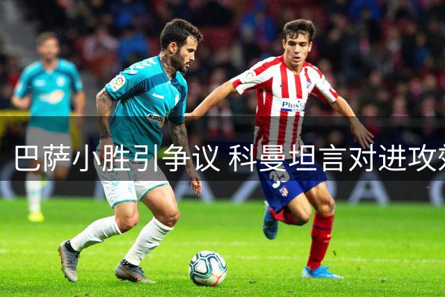 巴萨小胜引争议 科曼坦言对进攻效率不满