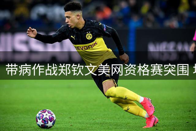 带病作战郑钦文美网资格赛突围 坦言胜利来之不易