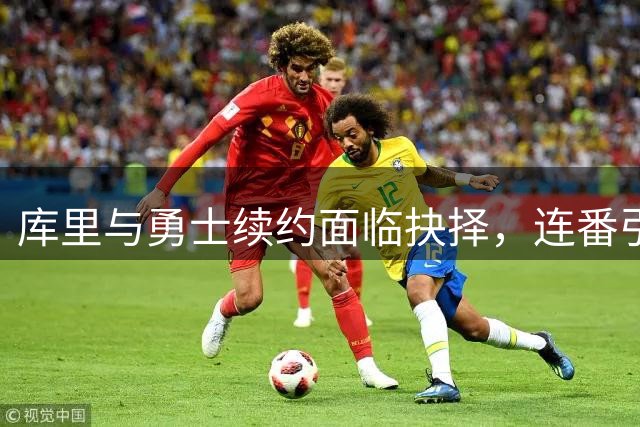 库里与勇士续约面临抉择，连番引援失败或影响冲冠前景