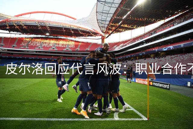 皮尔洛回应代言风波：职业合作不应被政治化