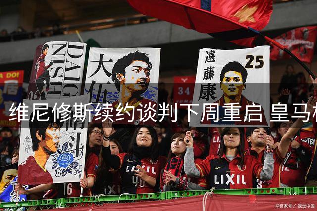 维尼修斯续约谈判下周重启 皇马核心欲锁定未来地位