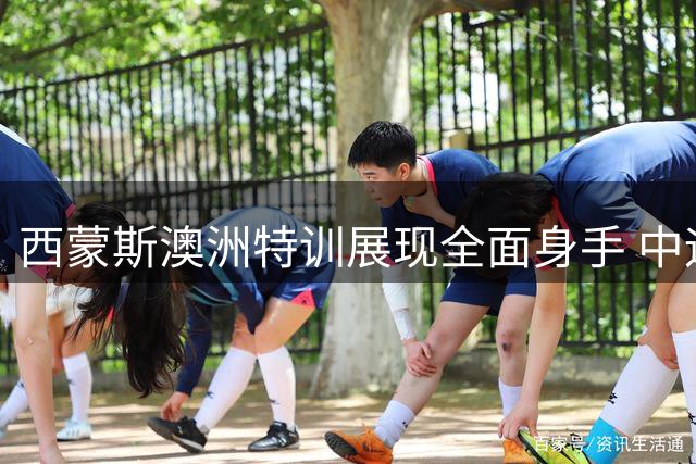 西蒙斯澳洲特训展现全面身手 中远投突破样样精通