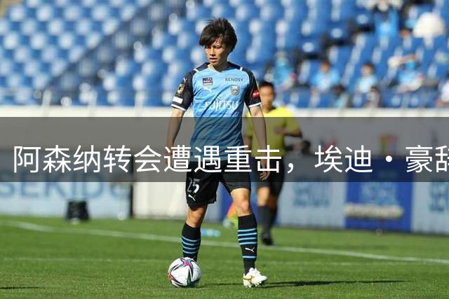 阿森纳转会遭遇重击，埃迪·豪辞职后点名吉马良斯“缺乏承诺”