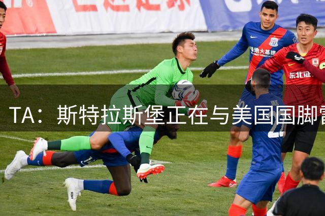 TA：斯特拉斯堡正在与美国国脚雷纳商讨转会