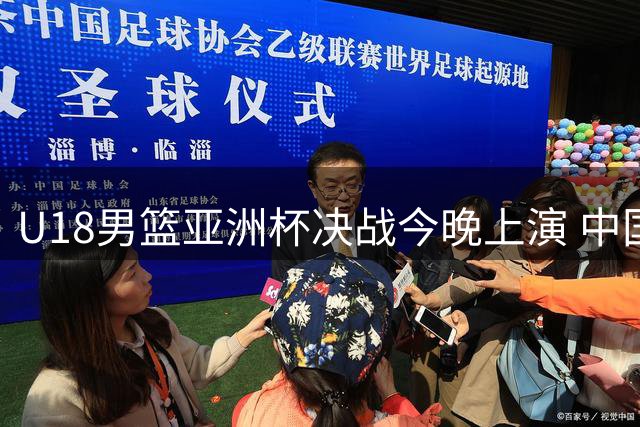 U18男篮亚洲杯决战今晚上演 中国青年军挑战澳州强敌